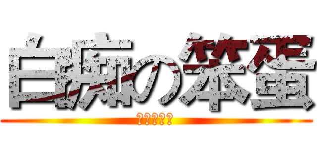 白痴の笨蛋 (ばか、ばか)