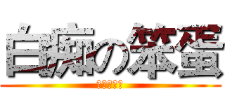 白痴の笨蛋 (ばか、ばか)