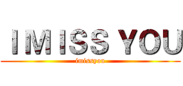 Ｉ ＭＩＳＳ ＹＯＵ (imissyou)