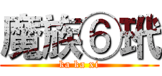 魔族⑥玳 (ka ka xi)