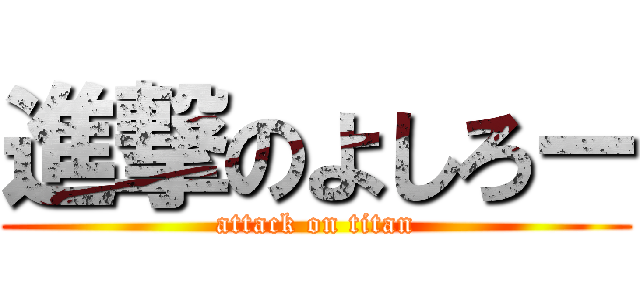 進撃のよしろー (attack on titan)