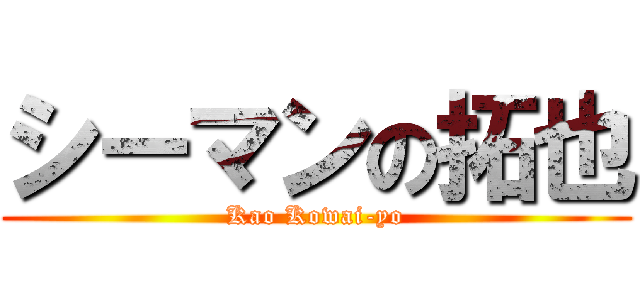 シーマンの拓也 (Kao Kowai-yo)