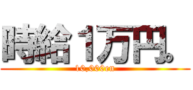 時給１万円。 (10,000en)
