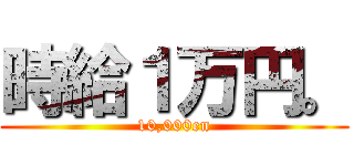時給１万円。 (10,000en)