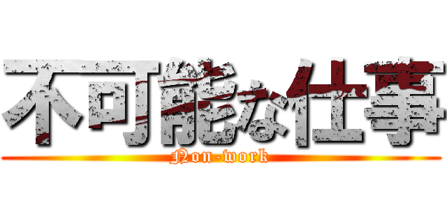 不可能な仕事 (Non-work)