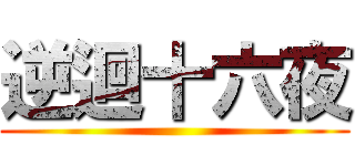 逆迴十六夜 ()