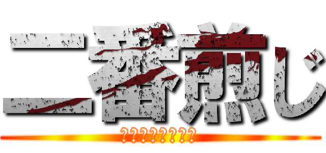 二番煎じ (やりたかったんだ)