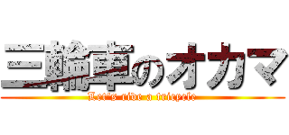 三輪車のオカマ (Let's ride a tricycle)