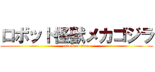 ロボット怪獣メカゴジラ (attack on titan)