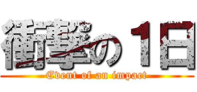 衝撃の１日 (Event of an impact)