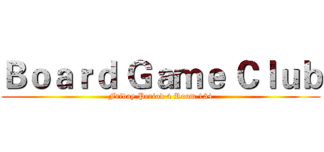 Ｂｏａｒｄ Ｇａｍｅ Ｃｌｕｂ (Friday Period 4 Room 134)