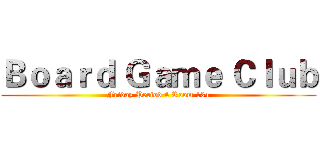 Ｂｏａｒｄ Ｇａｍｅ Ｃｌｕｂ (Friday Period 4 Room 134)