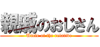 親戚のおじさん (Uncle of the relative)