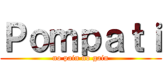 Ｐｏｍｐａｔｉ (no pain no gain)