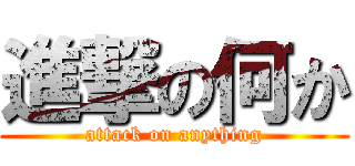 進撃の何か (attack on anything)