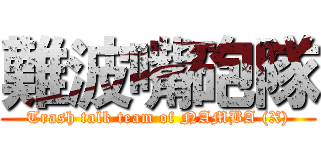 難波嘴砲隊 (Trash talk team of NAMBA (X))