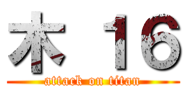 木 １６ (attack on titan)