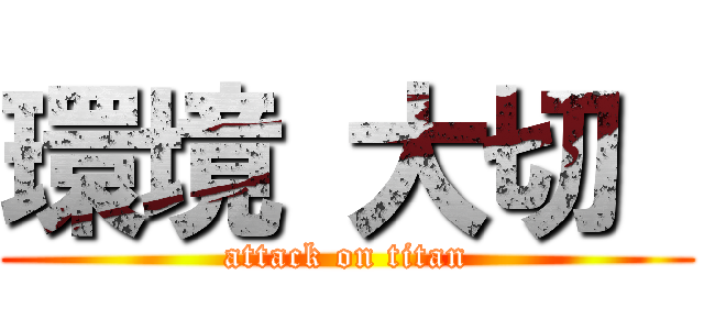 環境 大切  (attack on titan)