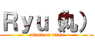 Ｒｙｕ（丸） (attack on titan)