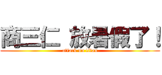 商三仁 放暑假了！ (attack on titan)