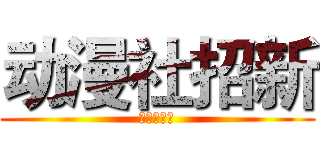 动漫社招新 (进击の新人)