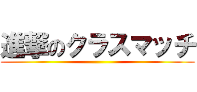 進撃のクラスマッチ ()