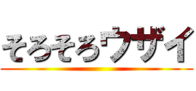そろそろウザイ ()