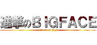 進撃のＢＩＧＦＡＣＥ (attack on BF)