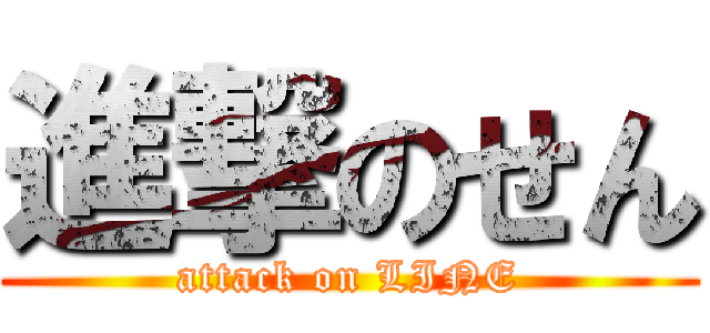 進撃のせん (attack on LINE)