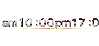 ａｍ１０：００ｐｍ１７：００ (89935522)