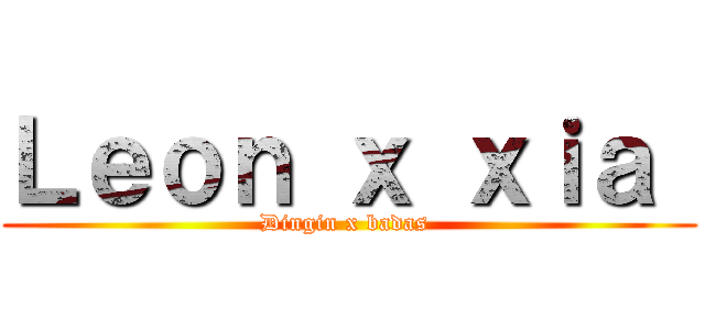 Ｌｅｏｎ ｘ ｘｉａ  (Dingin x badas )