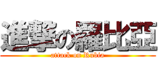 進撃の羅比亞 (attack on Rubia)