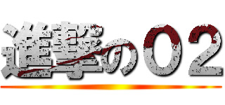 進撃の０２ ()