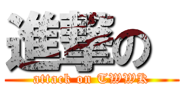 進撃の  (attack on TWWK)