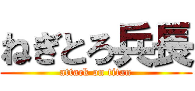 ねぎとろ兵長 (attack on titan)