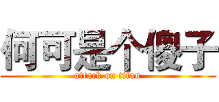 何可是个傻子 (attack on titan)