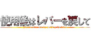 使用後はレバーを戻して (Please after use by pushing the lever)