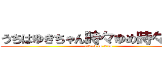 うちはゆきちゃん時々ゆめ時々おかん (attack on titan)