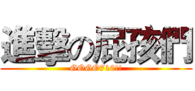 進擊の屁孩們 (GOGO710!!)