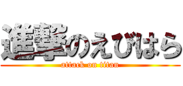 進撃のえびはら (attack on titan)