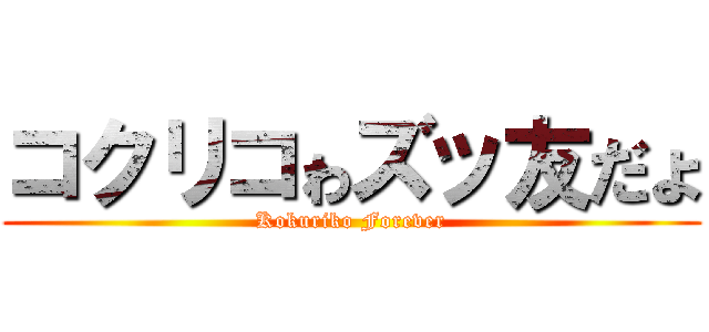 コクリコゎズッ友だょ (Kokuriko Forever)