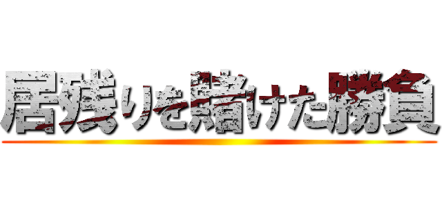 居残りを賭けた勝負 ()