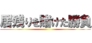 居残りを賭けた勝負 ()