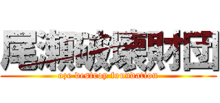 尾瀬破壊財団 (oze destroy foundation)