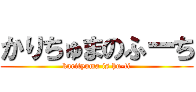 かりちゅまのふーち (karityuma is hu-ti)