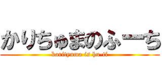 かりちゅまのふーち (karityuma is hu-ti)