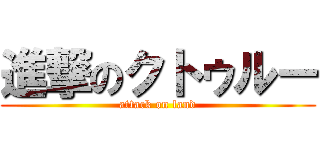 進撃のクトゥルー (attack on land)