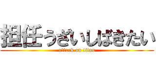 担任うざいしばきたい (attack on titan)