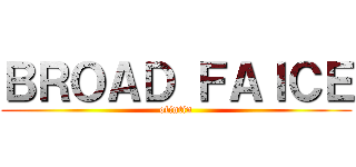 ＢＲＯＡＤ ＦＡＩＣＥ (otintin)