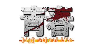 青春 ( high school life)
